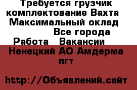 Требуется грузчик комплектование.Вахта. › Максимальный оклад ­ 79 200 - Все города Работа » Вакансии   . Ненецкий АО,Амдерма пгт